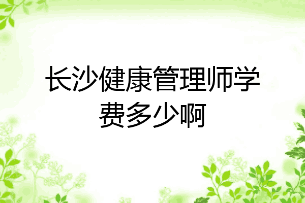 长沙健康管理师学费多少啊