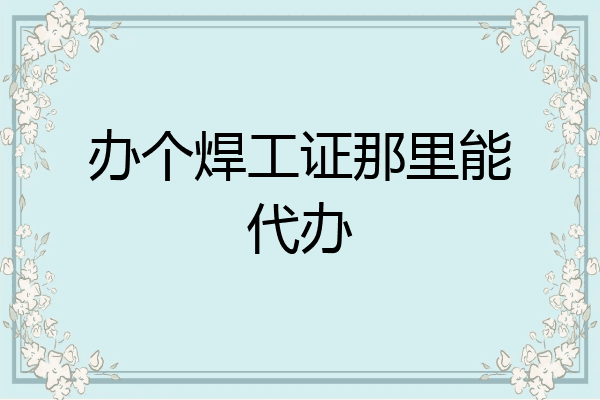 办个焊工证那里能代办