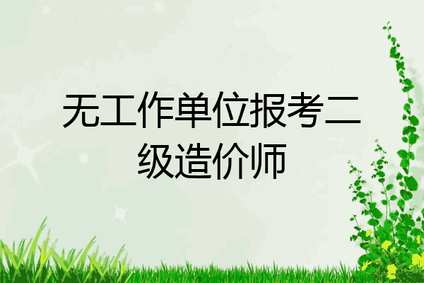 无工作单位报考二级造价师