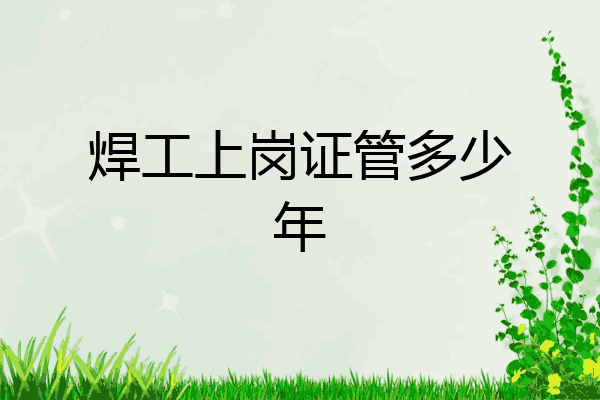焊工上岗证管多少年
