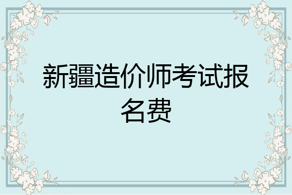 新疆造价师考试报名费