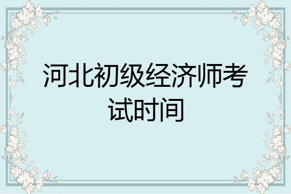 河北初级经济师考试时间
