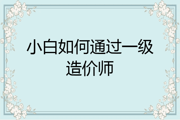 小白如何通过一级造价师