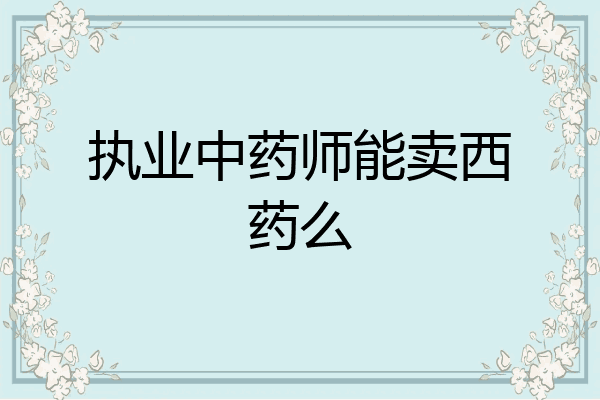 执业中药师能卖西药么