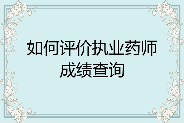 如何评价执业药师成绩查询