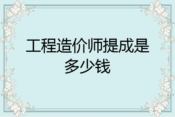 工程造价师提成是多少钱
