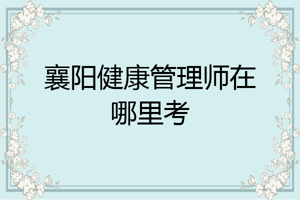 襄阳健康管理师在哪里考
