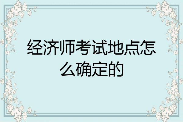 经济师考试地点怎么确定的