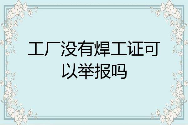 工厂没有焊工证可以举报吗