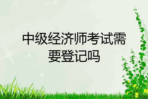 中级经济师考试需要登记吗