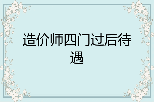 造价师四门过后待遇