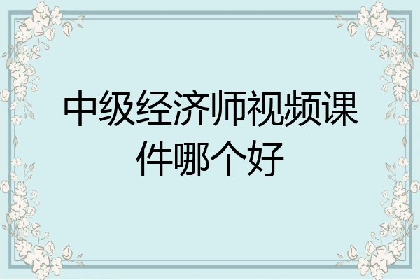 中级经济师视频课件哪个好