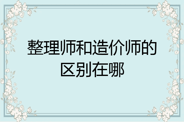 整理师和造价师的区别在哪