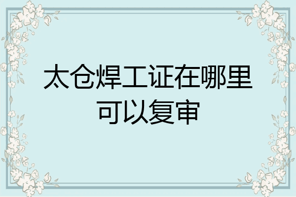 太仓焊工证在哪里可以复审