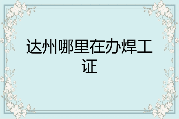 达州哪里在办焊工证