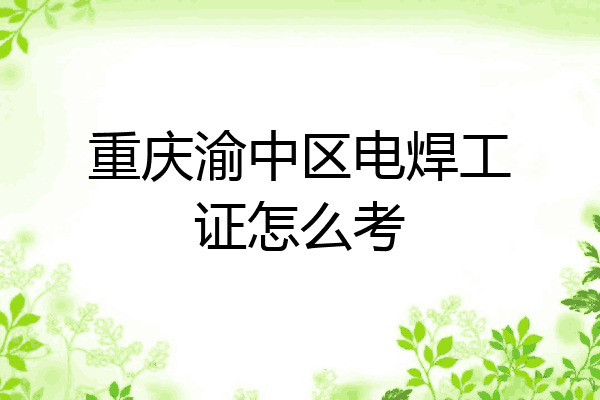 重庆渝中区电焊工证怎么考