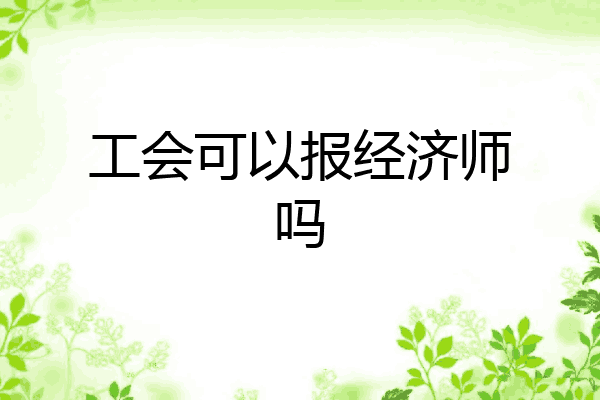 工会可以报经济师吗