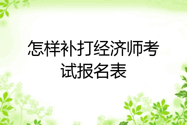 怎样补打经济师考试报名表