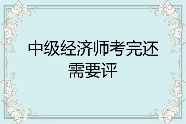 中级经济师考完还需要评
