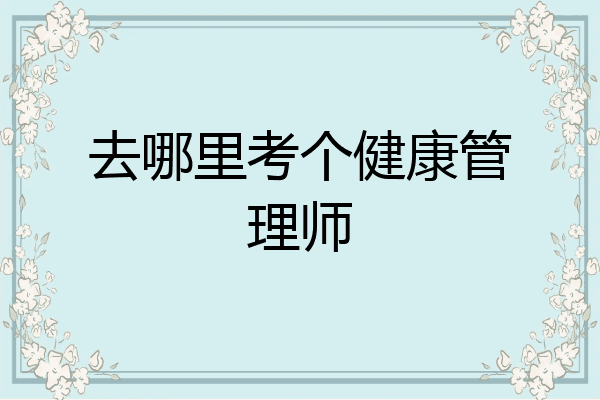 去哪里考个健康管理师