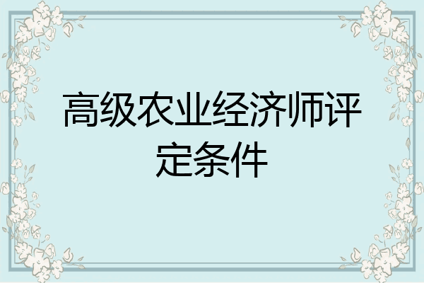 高级农业经济师评定条件