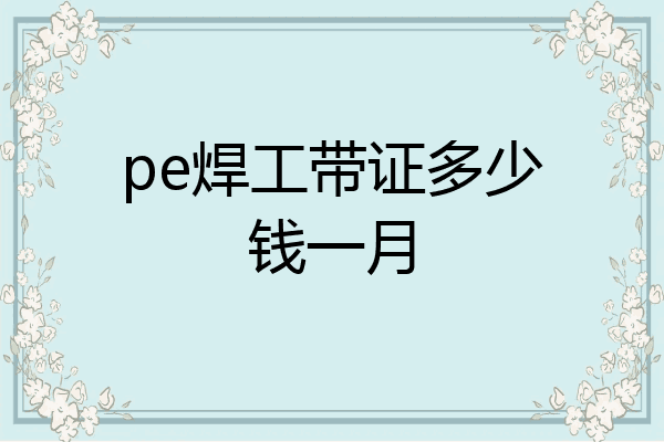 pe焊工带证多少钱一月