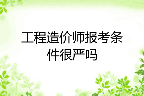 工程造价师报考条件很严吗