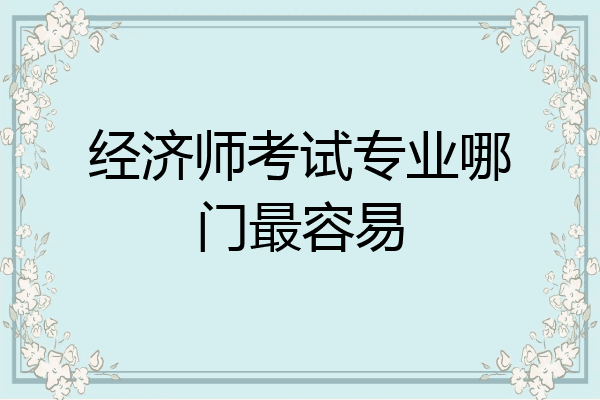 经济师考试专业哪门最容易