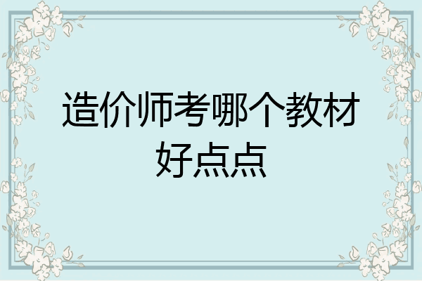 造价师考哪个教材好点点