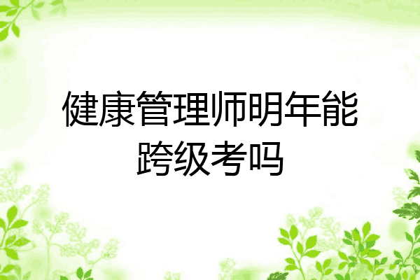 健康管理师明年能跨级考吗