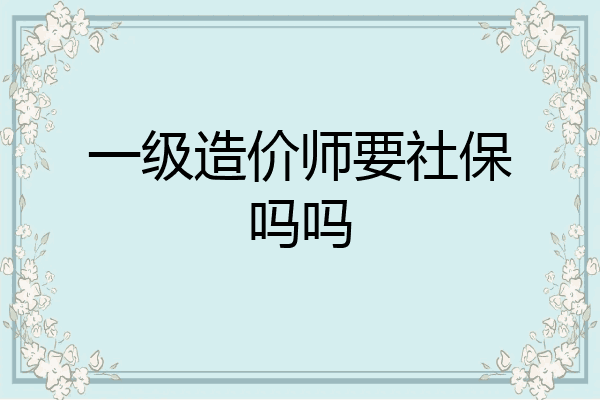 一级造价师要社保吗吗