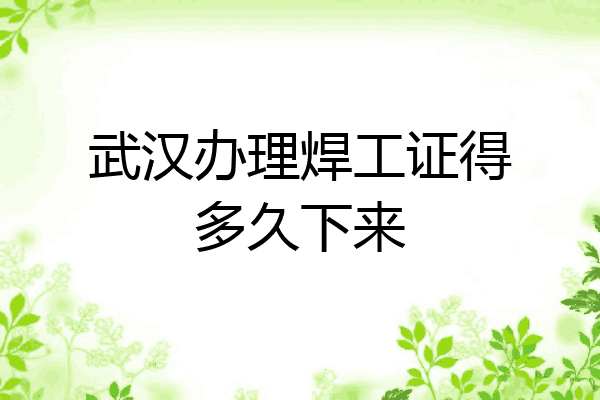 武汉办理焊工证得多久下来