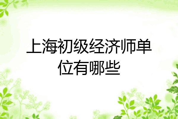 上海初级经济师单位有哪些