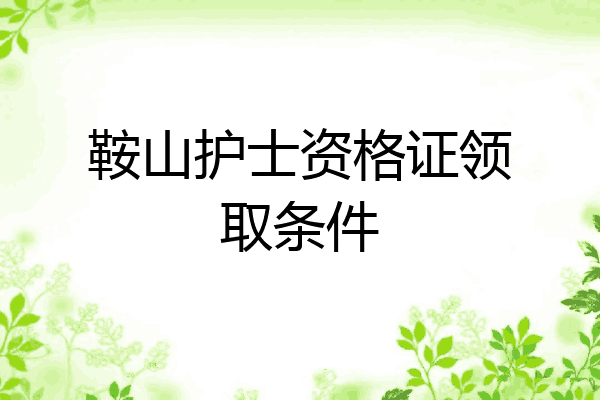 鞍山护士资格证领取条件