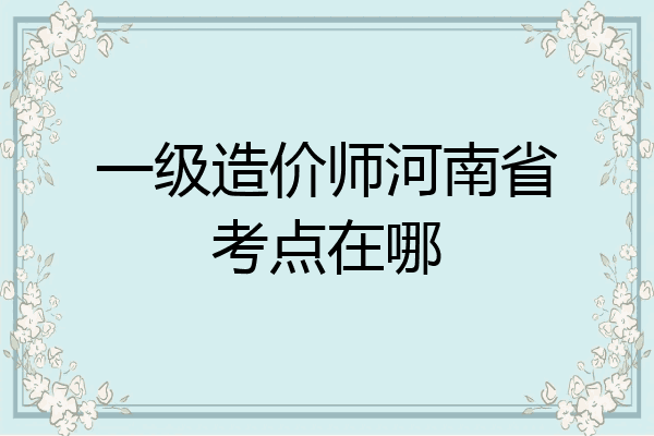 一级造价师河南省考点在哪