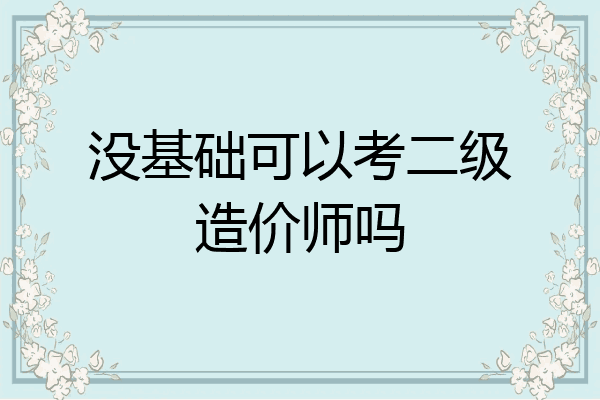没基础可以考二级造价师吗