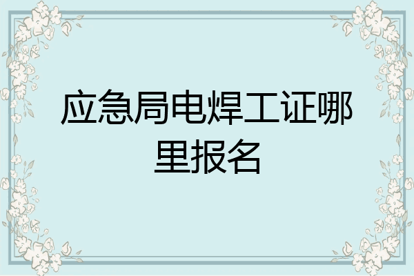 应急局电焊工证哪里报名