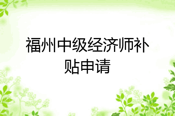 福州中级经济师补贴申请