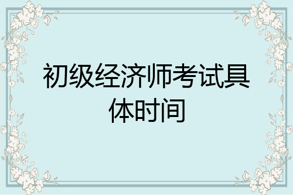 初级经济师考试具体时间