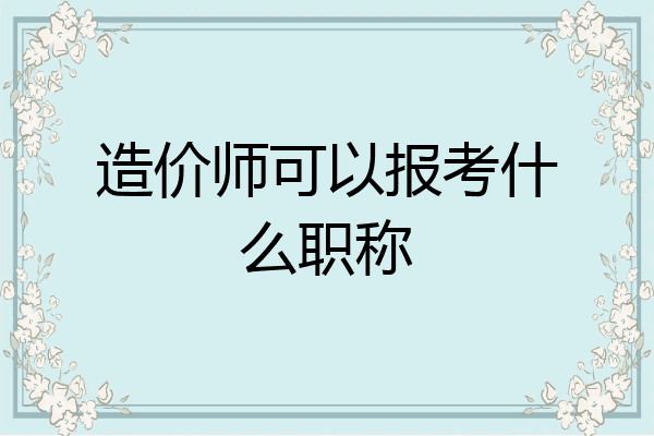 造价师可以报考什么职称