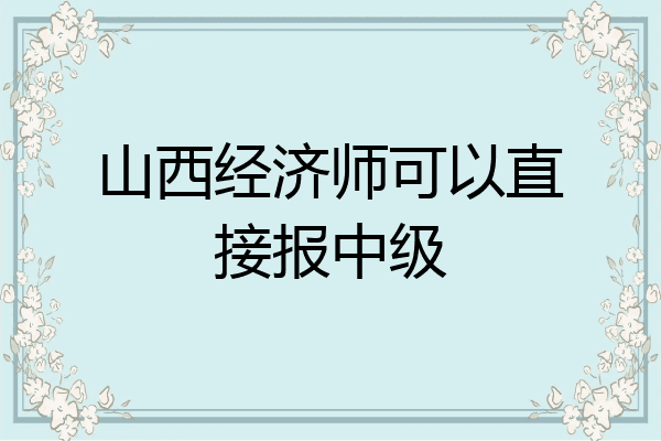 山西经济师可以直接报中级
