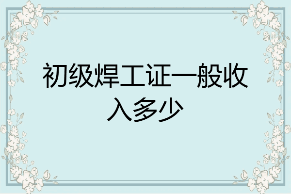 初级焊工证一般收入多少
