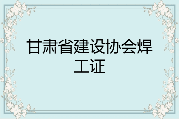 甘肃省建设协会焊工证