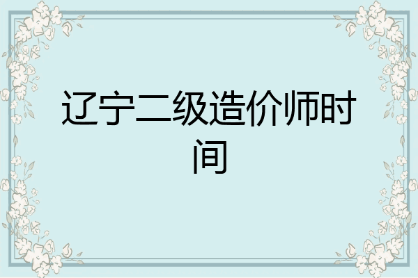 辽宁二级造价师时间