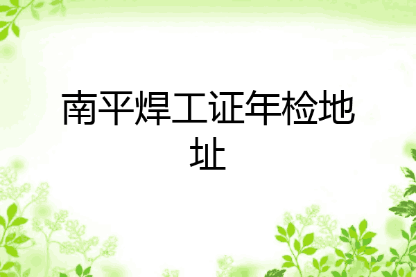 南平焊工证年检地址