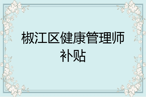 椒江区健康管理师补贴