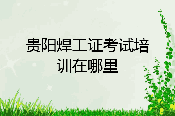 贵阳焊工证考试培训在哪里