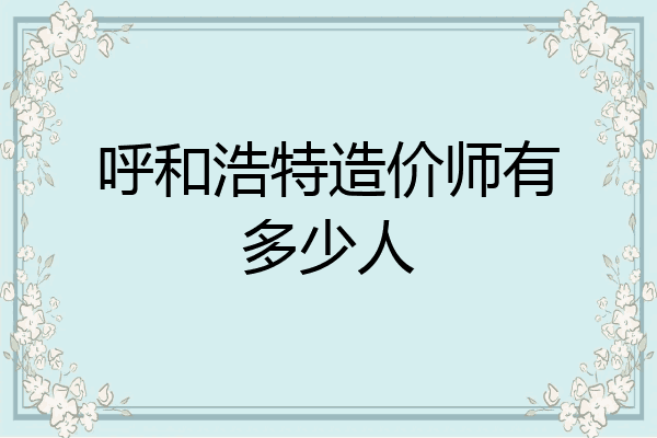 呼和浩特造价师有多少人
