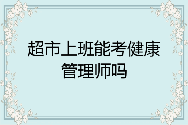 超市上班能考健康管理师吗