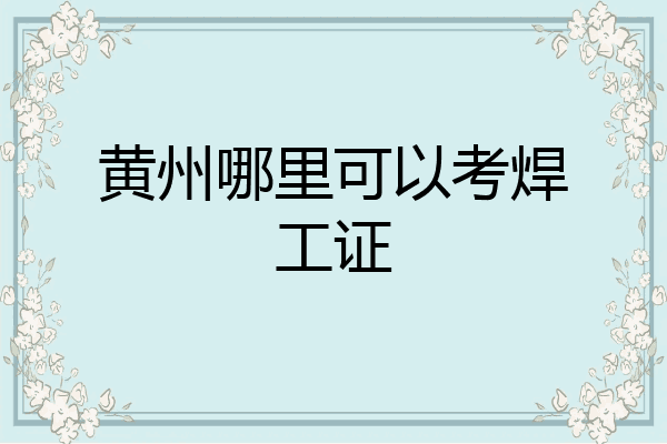 黄州哪里可以考焊工证